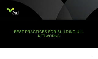 BEST PRACTICES FOR BUILDING ULL
          NETWORKS




                                  1
 
