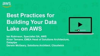 Best Practices for
Building Your Data
Lake on AWS
Ian Robinson, Specialist SA, AWS
Kiran Tamana, EMEA Head of Solutions Architecture,
Datapipe
Derwin McGeary, Solutions Architect, Cloudwick
 