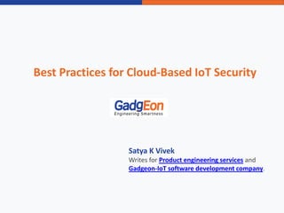 Best Practices for Cloud-Based IoT Security
Satya K Vivek
Writes for Product engineering services and
Gadgeon-IoT software development company.
 