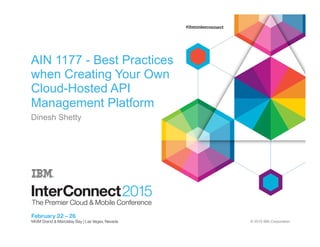 © 2015 IBM Corporation
AIN 1177 - Best Practices
when Creating Your Own
Cloud-Hosted API
Management Platform
Dinesh Shetty
 