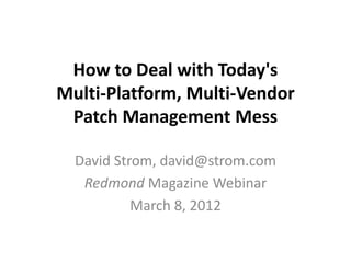How to Deal with Today's
Multi-Platform, Multi-Vendor
 Patch Management Mess

  David Strom, david@strom.com
   Redmond Magazine Webinar
           March 8, 2012
 
