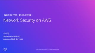 © 2020, Amazon Web Services, Inc. or its affiliates. All rights reserved.
Network Security on AWS
조이정
Solutions Architect
Amazon Web Services
AWS온라인이벤트–클라우드보안특집
 