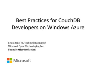 Best Practices for CouchDB
Developers on Windows Azure
Brian Benz, Sr. Technical Evangelist
Microsoft Open Technologies, Inc.
bbenz@Microsoft.com
 