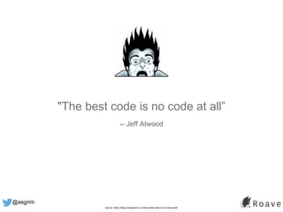 @asgrim
"The best code is no code at all”
-- Jeff Atwood
source: https://blog.codinghorror.com/the-best-code-is-no-code-at-all/
 