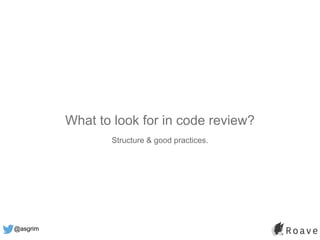 @asgrim
What to look for in code review?
Structure & good practices.
 