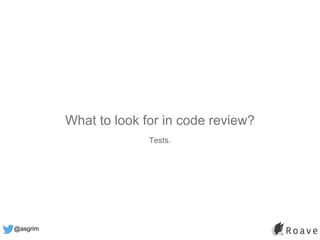 @asgrim
What to look for in code review?
Tests.
 
