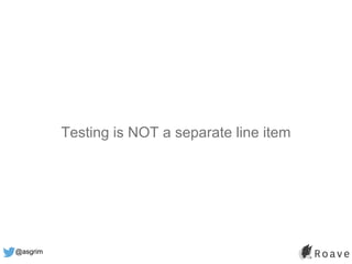 @asgrim
Testing is NOT a separate line item
 