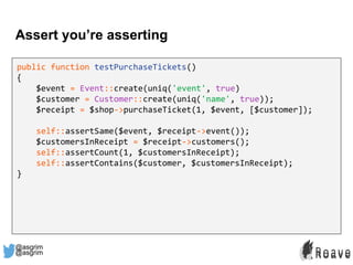 @asgrim
Assert you’re asserting
public function testPurchaseTickets()
{
$event = Event::create(uniq('event', true)
$custom...
