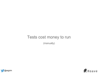 @asgrim
Tests cost money to run
(manually)
 