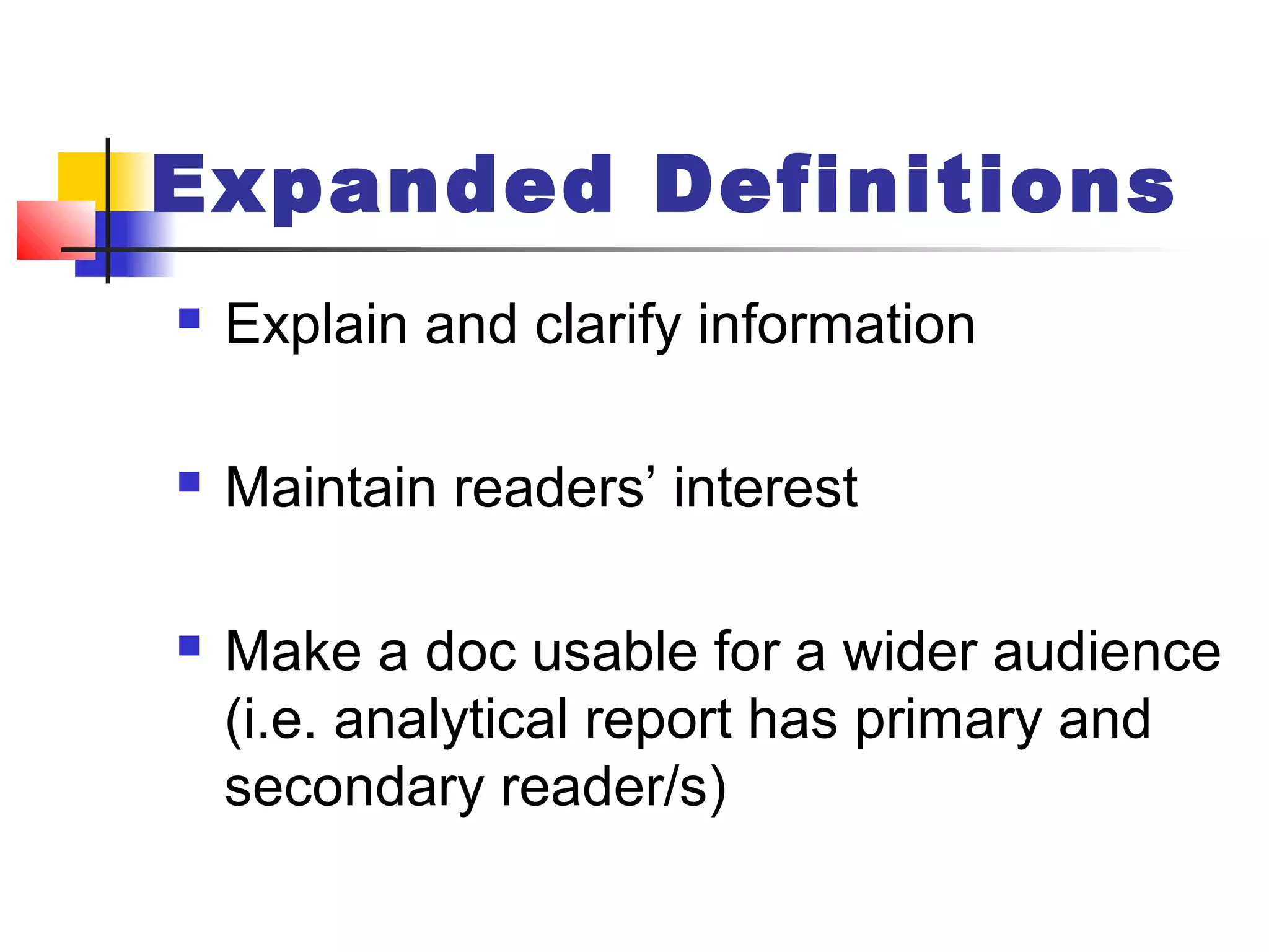 Expanded Definitions
 Explain and clarify information
 Maintain readers’ interest
 Make a doc usable for a wider audience
(i.e. analytical report has primary and
secondary reader/s)
 