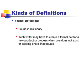 Kinds of Definitions
 Formal Definitions
 Found in dictionary
 Tech writer may have to create a formal def for a
new product or process when one does not exist
or existing one is inadequate
 