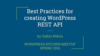Best Practices for
creating WordPress
REST API
by Galkin Nikita
WORDPRESS KITCHEN MEETUP
SPRING 2016
 