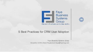 5 Best Practices for CRM User Adoption
Faye Business Systems Group
December 2014 | David Faye| david.faye@fayebsg.com
 