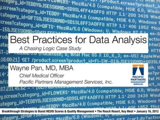 Best Practices for Data Analysis
            A Chasing Logic Case Study



     Wayne Pan, MD, MBA
            Chief Medical Ofﬁcer
            Paciﬁc Partners Management Services, Inc.




Breakthrough Strategies to Boost HEDIS Scores & Quality Management • The Reach Resort, Key West • January 16, 2012
 