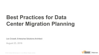 © 2016, Amazon Web Services, Inc. or its Affiliates. All rights reserved.
Lex Crosett, Enterprise Solutions Architect
August 23, 2016
Best Practices for Data
Center Migration Planning
 