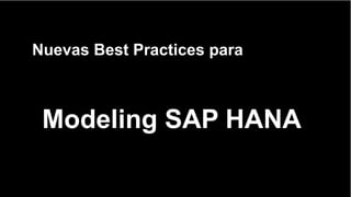 Nuevas Best Practices para
Modeling SAP HANA
 