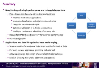 • Recommendations ...
– Data isolation to de-couple applications
• Build 'fire walls'
– Isolate data used by critical applications from non-critical applications
• Needs to be considered very carefully
– Single integrated data source vs. higher availability (and performance)
– Evaluate cost vs benefit
• Possible techniques
– Logical partitioning
– Asynchronous processing
– Data replication
– Duplicate updates
– Data inter-dependencies across multiple data sources (e.g. DB2/VSAM, DB2/IMS)
• Use volume-based FlashCopy to establish a cross-database point of consistency
• Migrate all inter-dependent data to DB2
– Greatly simplified operations, increased robustness, reduced overhead
Application design ...
33
 