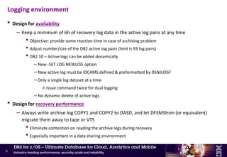 • ‘Think time’ and preparation of the recovery plan
• Restore
– Number of pages, number of objects?
– Backups on tape or DASD? Standard ICs, FCICs, SLBs?
– Degree of parallelism?
• Log scan
– Backup frequency
– Archive logs needed to recover?
– Archive logs on tape or DASD?
– Degree of parallelism?
• Log apply
– Update frequency and update patterns
– Maximal fast log apply?
• Rebuild indexes
Factors that affect the recovery elapsed time
8
 
