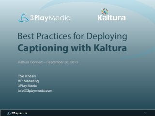 Best Practices for Deploying

Captioning with Kaltura
Kaltura Connect – September 30, 2013

Tole Khesin
VP Marketing
3Play Media
tole@3playmedia.com

1

 