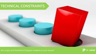 Are scripts and SharePoint Designer enabled on your tenant?
TECHNICAL CONSTRAINTS
 