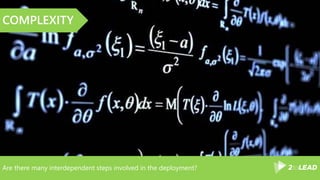 Are there many interdependent steps involved in the deployment?
COMPLEXITY
 
