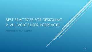 BEST PRACTICES FOR DESIGNING
A VUI (VOICE USER INTERFACE)
Prepared By: Arun George
1/ 3
 