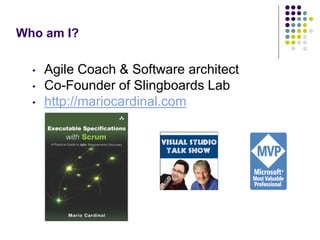 Who am I? 
• Agile Coach & Software architect 
• Co-Founder of Slingboards Lab 
• http://mariocardinal.com 
 