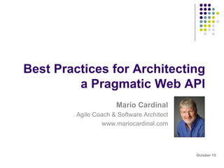 Best Practices for Architecting 
a Pragmatic Web API 
Mario Cardinal 
Agile Coach & Software Architect 
www.mariocardinal.com 
@mario_cardinal 
October 15 
 