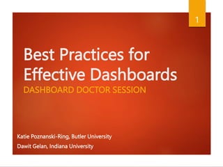 Best Practices for
Effective Dashboards
DASHBOARD DOCTOR SESSION
Katie Poznanski-Ring, Butler University
Dawit Gelan, Indiana University
1
 