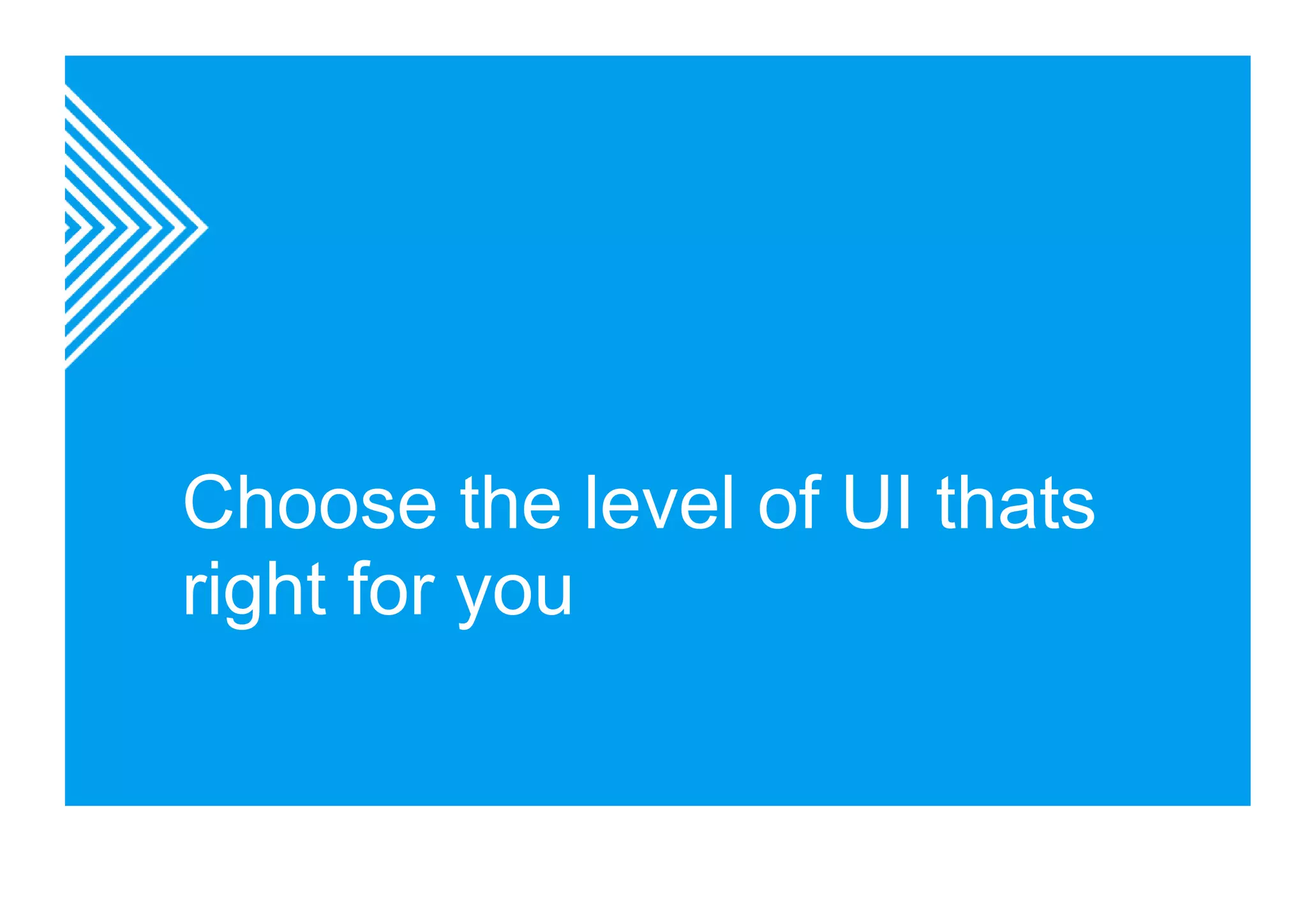 Choose the level of UI thats 
right for you 
 