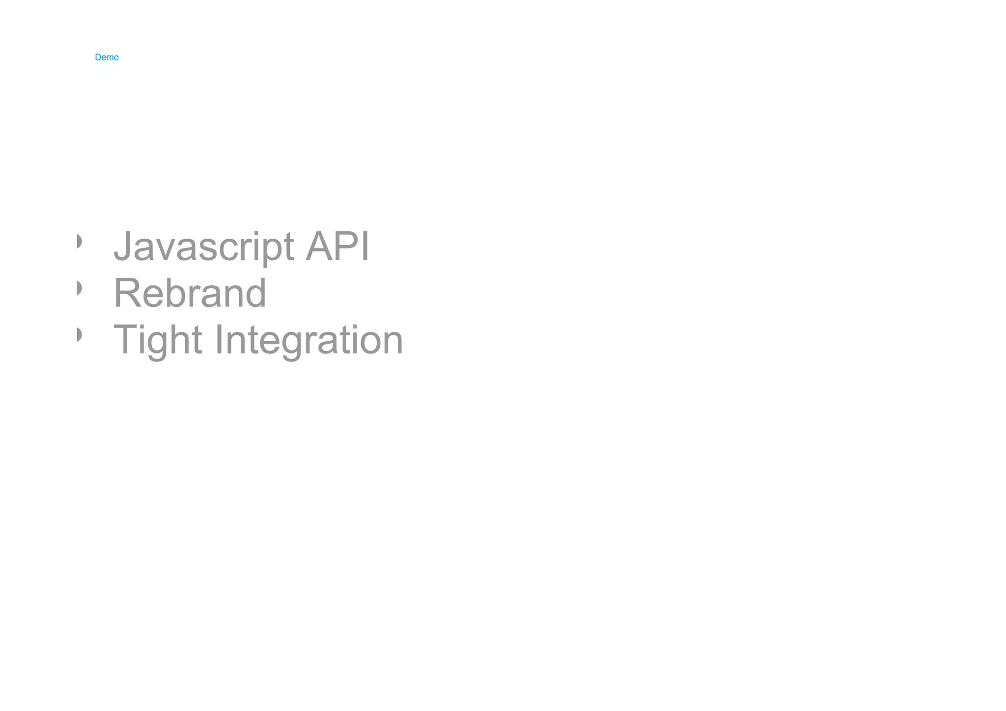 Demo 
Demo 
Javascript API 
Rebrand 
Tight Integration 
 