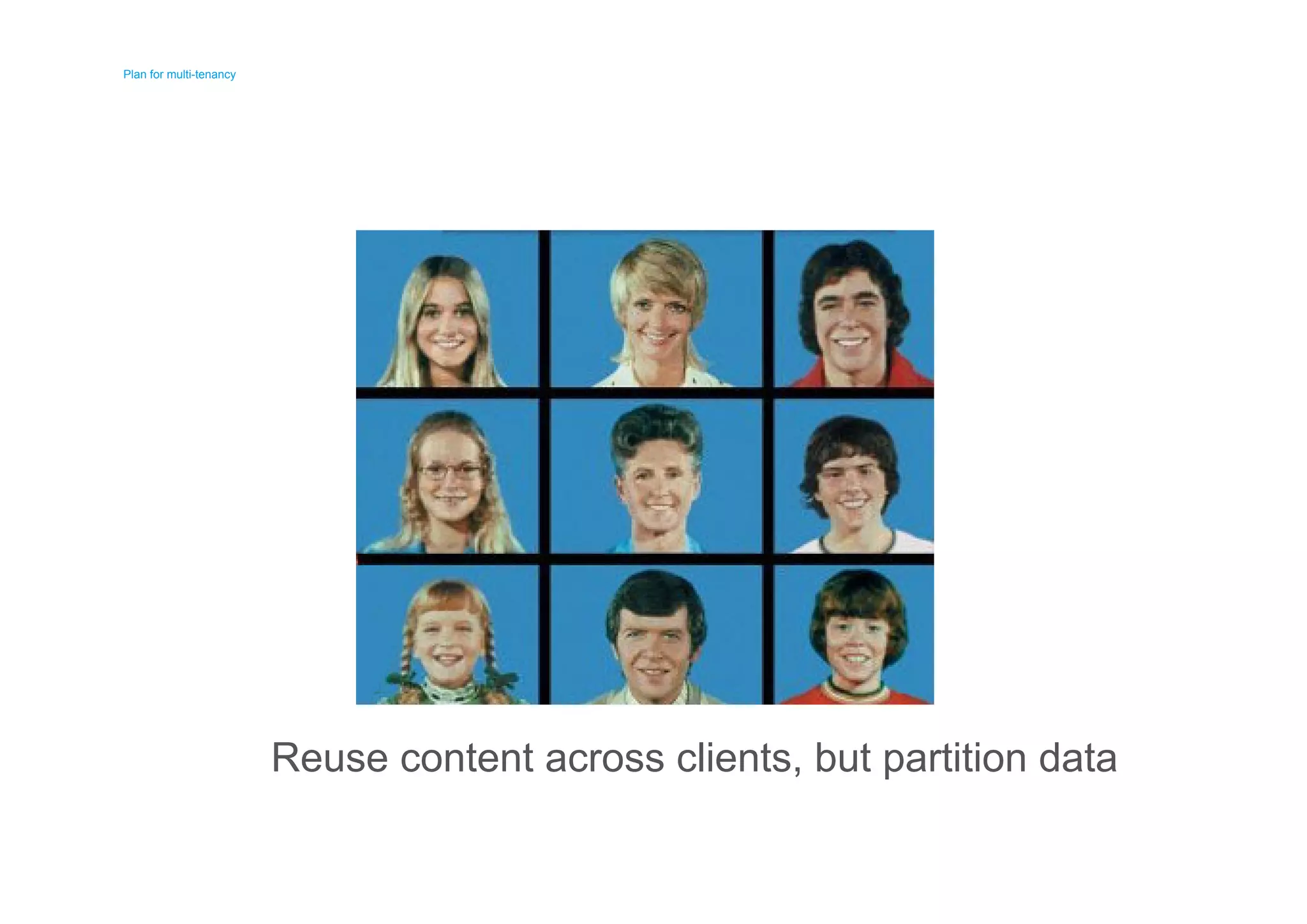 Plan for multi-tenancy 
Plan for multi-tenancy 
Reuse content across clients, but partition data 
 