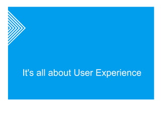 It's all about User Experience 
 
