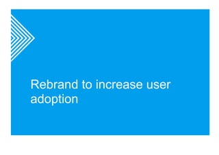 Rebrand to increase user 
adoption 
 