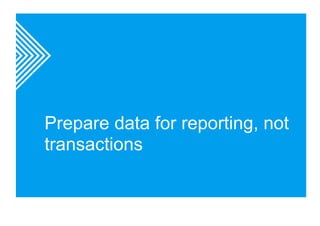 Prepare data for reporting, not 
transactions 
 