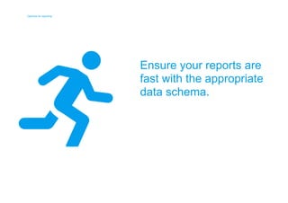 Optimize for reporting 
Optimize for reporting 
Ensure your reports are 
fast with the appropriate 
data schema. 
 