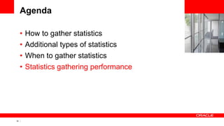32 Copyright © 2011, Oracle and/or its affiliates. All rights
reserved.
Agenda
• How to gather statistics
• Additional types of statistics
• When to gather statistics
• Statistics gathering performance
 