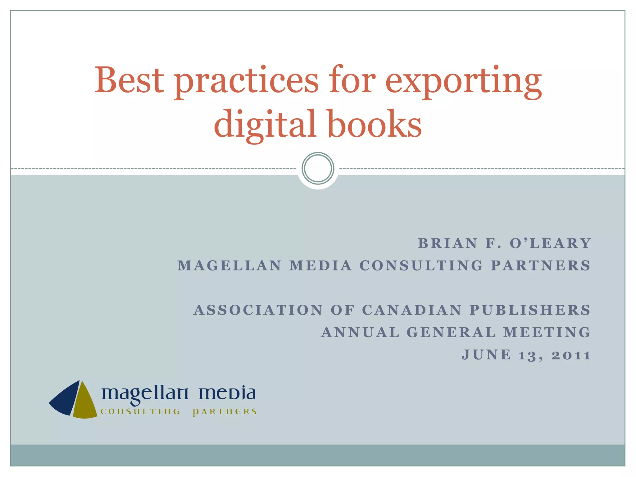 Brian f. o’learyMagellan media consulting partnersAssociation of Canadian PublishersAnnual General MeetingJune 13, 2011Best practices for exporting digital books