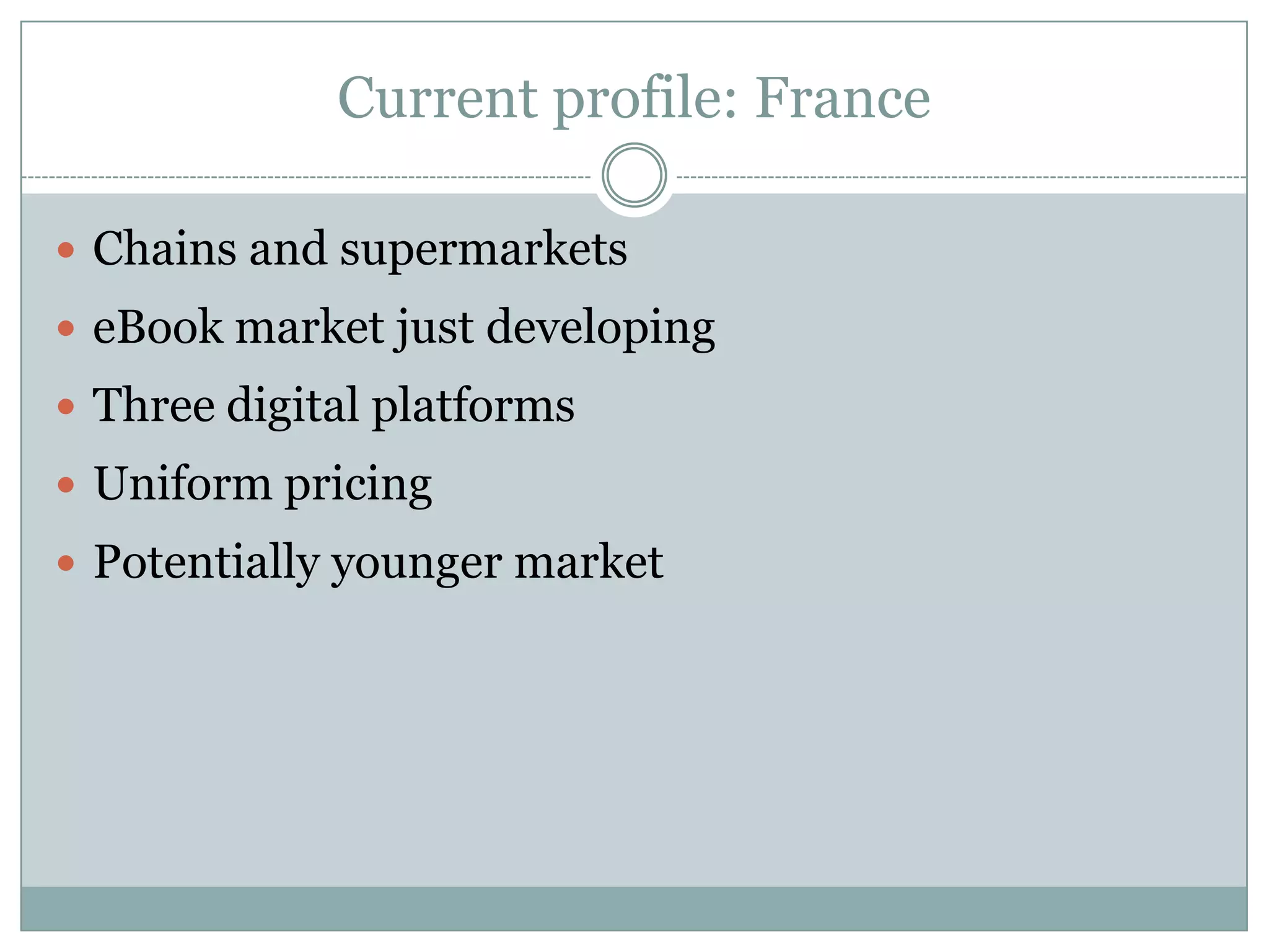 Current profile: FranceChains and supermarketseBook market just developingThree digital platformsUniform pricingPotentially younger market