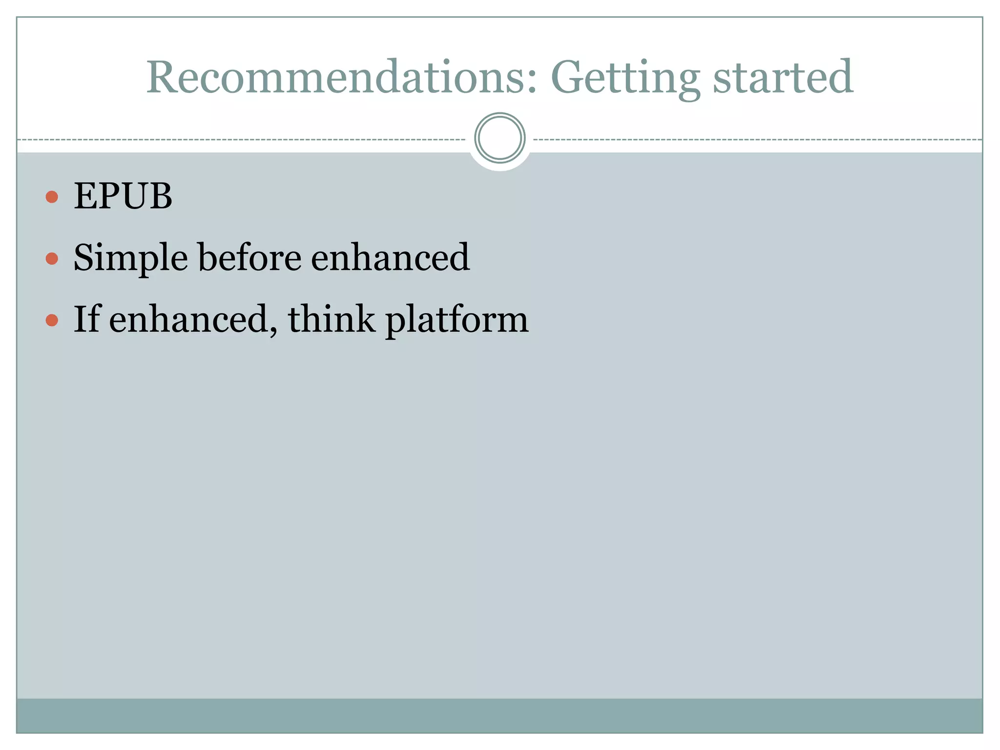 Recommendations: Getting startedEPUBSimple before enhancedIf enhanced, think platform