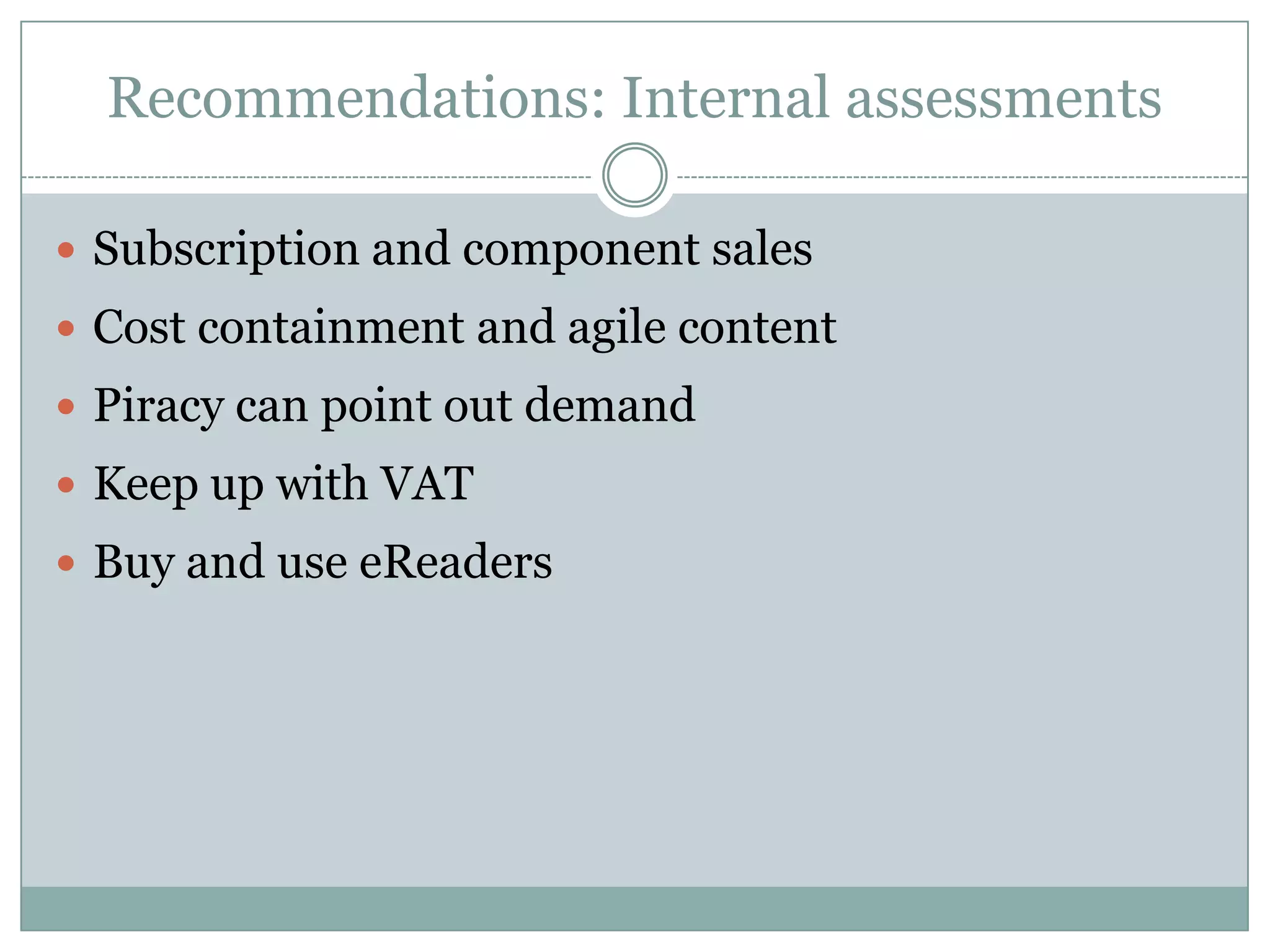 Recommendations: Internal assessmentsSubscription and component salesCost containment and agile contentPiracy can point out demandKeep up with VATBuy and use eReaders