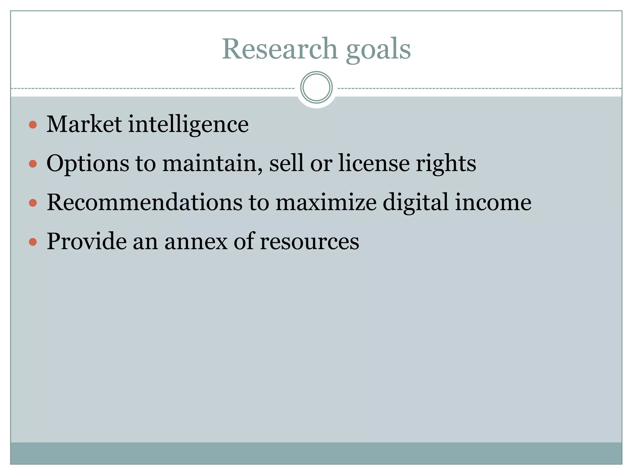 Research goalsMarket intelligenceOptions to maintain, sell or license rightsRecommendations to maximize digital incomeProvide an annex of resources