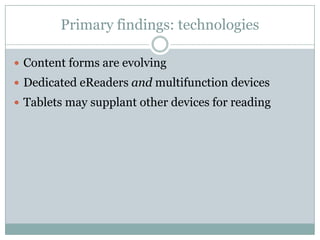 Primary findings: technologiesContent forms are evolvingDedicated eReadersand multifunction devicesTablets may supplant other devices for reading