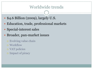 Worldwide trends$4.6 Billion (2009), largely U.S.Education, trade, professional marketsSpecial-interest salesBroader, pan-market issuesEvolving value chainWorkflowVAT policiesImpact of piracy