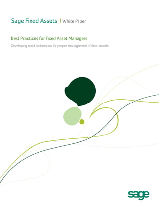 Sage Fixed Assets I White Paper
Best Practices for Fixed Asset Managers
Developing solid techniques for proper management of fixed assets

 