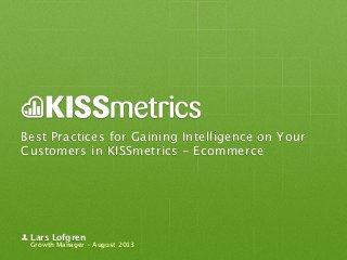Best Practices for Gaining Intelligence on Your
Customers in KISSmetrics - Ecommerce
Lars Lofgren
Growth Manager - August 2013
 