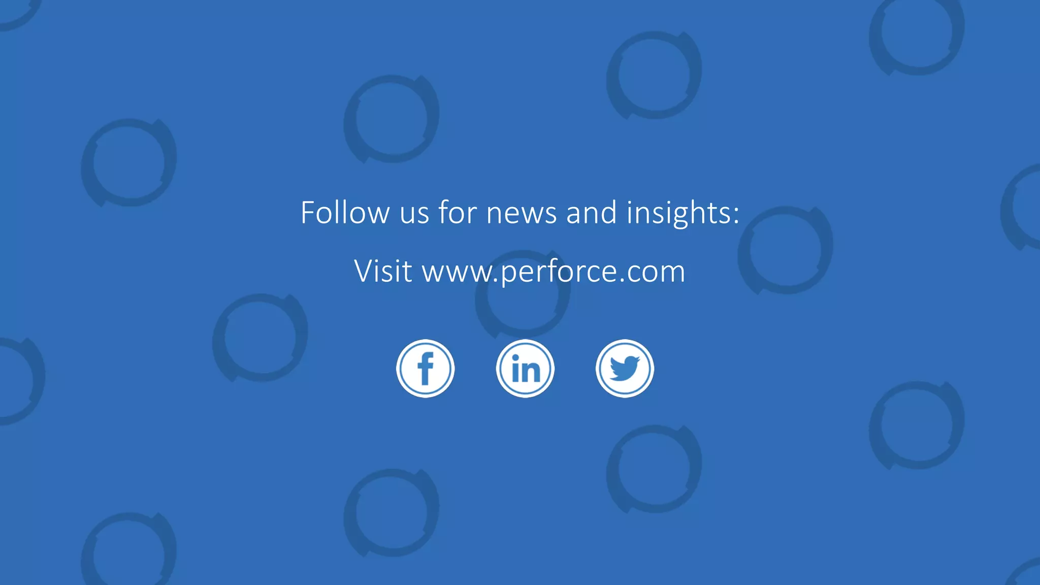 Follow us for news and insights:
Visit www.perforce.com
 