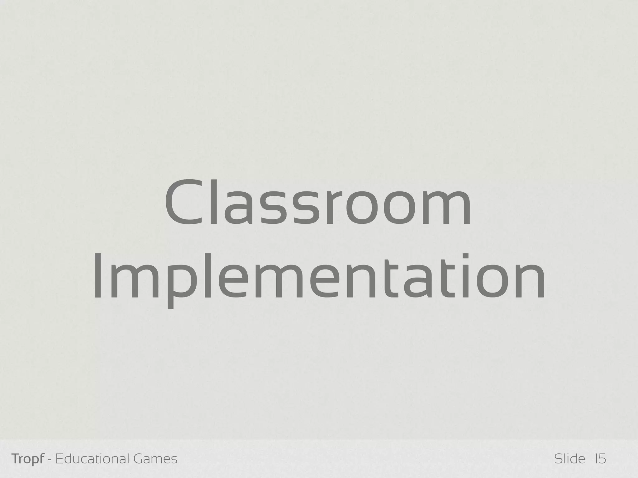Tropf - Educational Games Slide
Classroom
Implementation
15
 