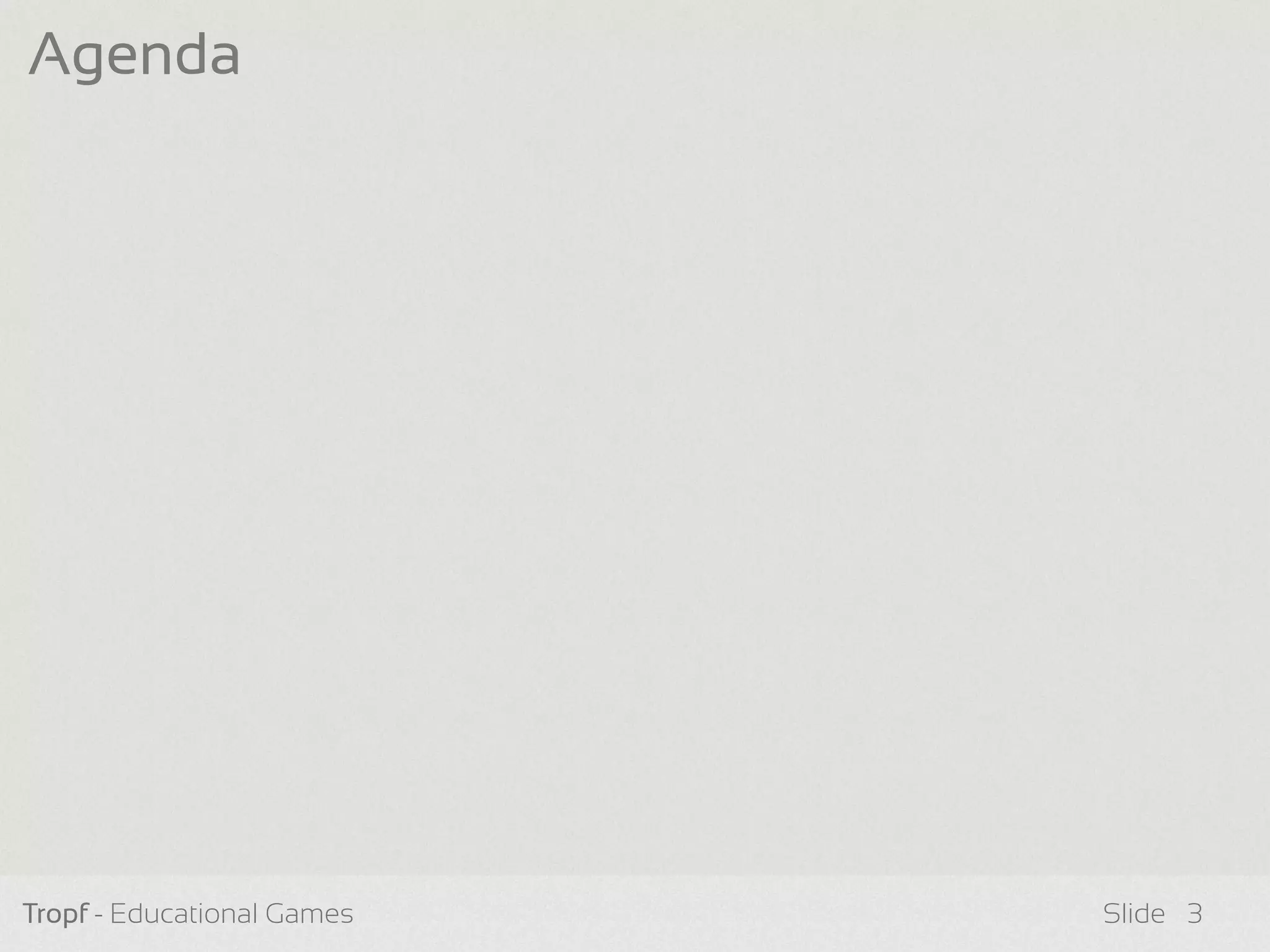 Tropf - Educational Games Slide
Agenda
3
 