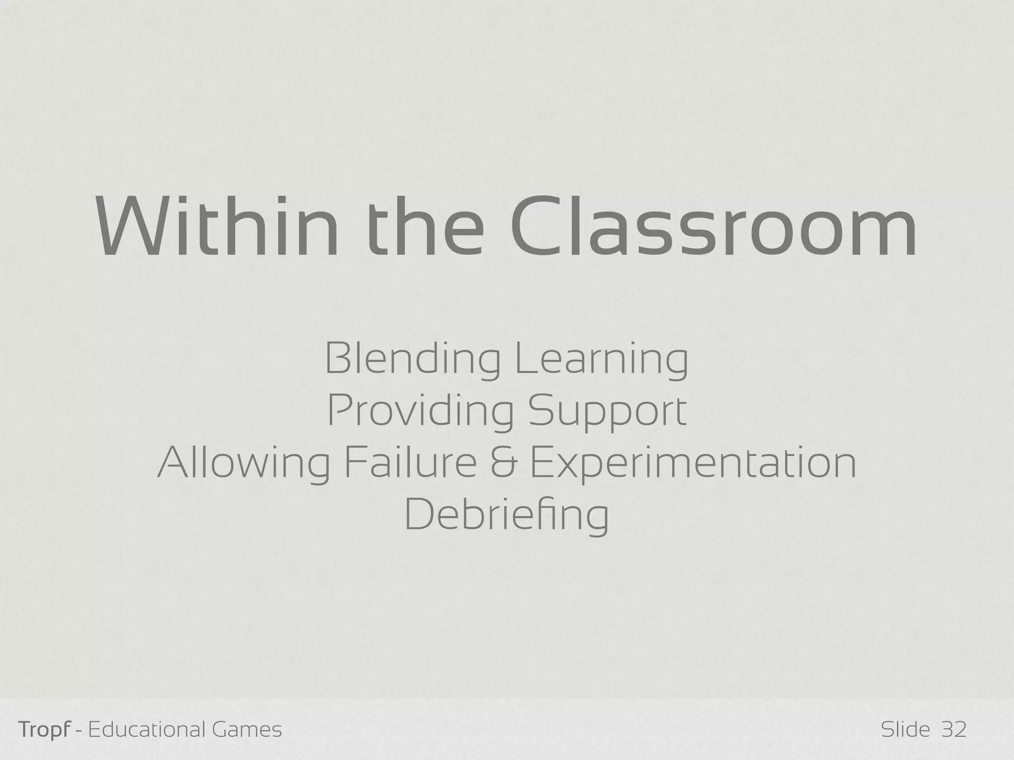Tropf - Educational Games Slide 32
Blending Learning
Providing Support
Allowing Failure & Experimentation
Debrieﬁng
Within the Classroom
 